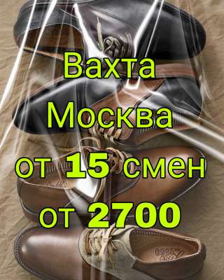 Работа упаковщик обуви вахта от 15 Москва