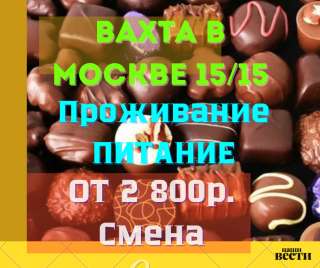 Упаковщик шоколада вахта в Москве с проживанием и питанием 15/15