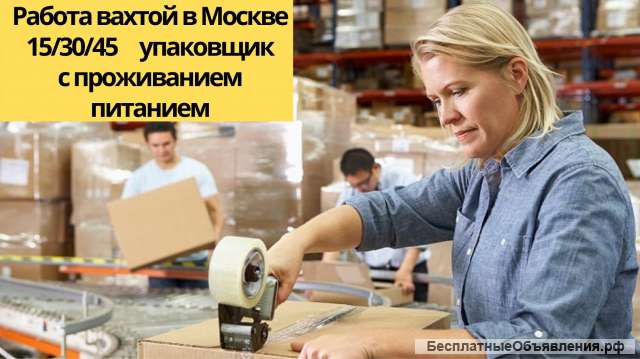 Упаковщик работа вахтой в Москве 15/30/45 смен с проживанием и питанием от 75000