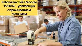 Упаковщик работа вахтой в Москве 15/30/45 смен с проживанием и питанием от 75000