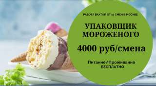 ВАХТА В МОСКВЕ 15/30/45/60 смен. Упаковщик(ца) мороженого
