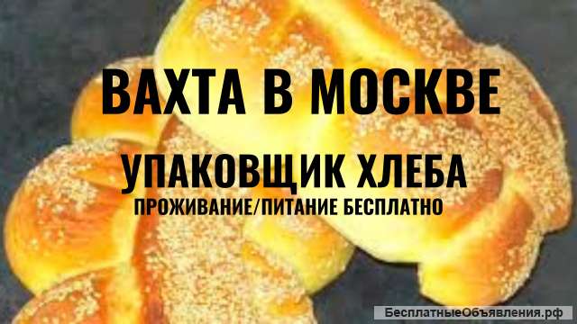 Вахта в Москве от 15 смен Упаковщик Хлеба с Проживанием и Питанием