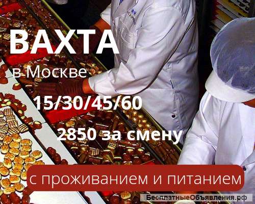 Вахта в Москве 15/30 Проживание и питание б/пл