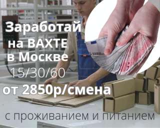 Заработай на Вахте а Москве 15/30 от 2850р/см