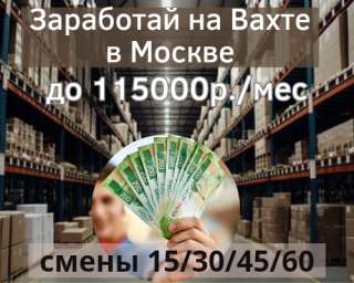 Заработай на Вахте. г. Москва 15/30 -115000р.