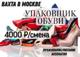 ВАХТА УПАКОВЩИК обуви Работа в МОСКВЕ с проживанием и питанием 15/20/25/30