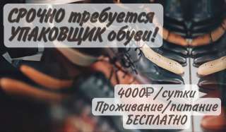 УПАКОВЩИК обуви ВАХТА Работа в МОСКВЕ с проживанием и питанием 15/20/25/30