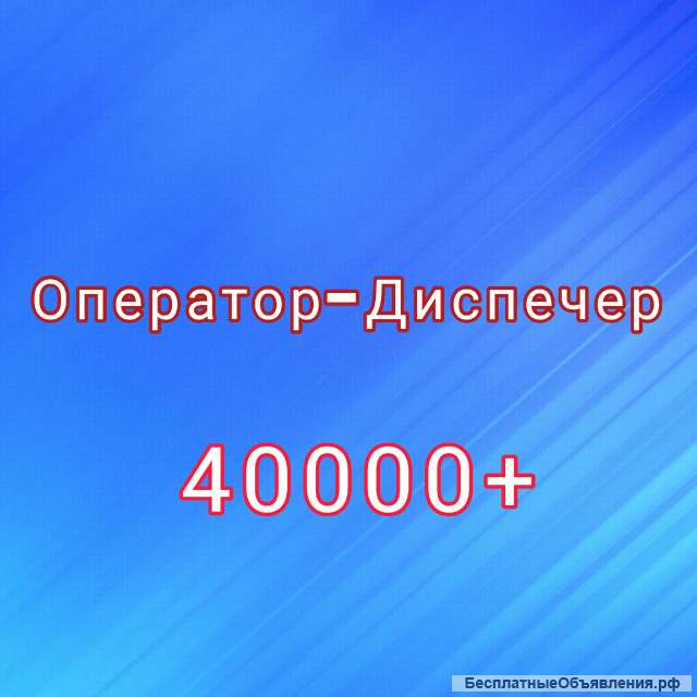 Оператор-Диспетчер 40000+премии