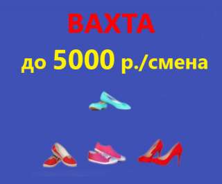 Упаковщик обуви Москва Вахта 15/30/60/90