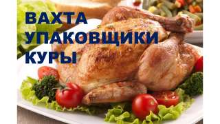 Упаковщики куры на вахту в Москву с питанием и проживанием