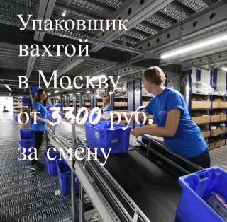 Упаковщик в г. Москва вахтой с бесплатным проживанием