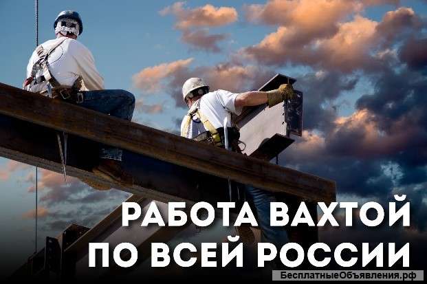 Работа ВАХТОЙ по всей РФ