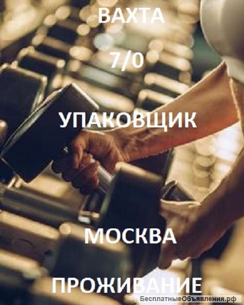 Вахта 7/1 Упаковщик Москва Питание Проживание