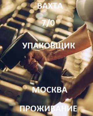 Вахта 7/1 Упаковщик Москва Питание Проживание