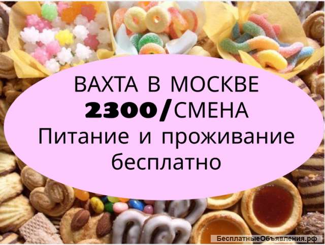 Вахта в Москве грузчик на кондитерское производство вахта 15/30 2100/смена питание проживание