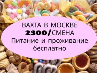 Вахта в Москве грузчик на кондитерское производство вахта 15/30 2100/смена питание проживание