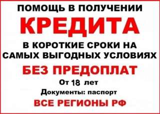 Помощь в получении кредита жителям РФ, помогаем с плохой КИ и просрочками