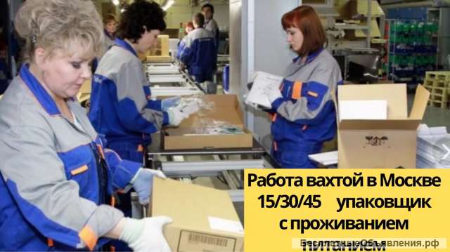 Работа вахта упаковщик Москва 15/30