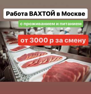 РАБОЧИЙ. Вахта в МОСКВЕ с проживанием и питанием