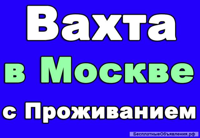 Вахта в Москве с проживанием