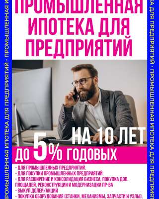 Промышленная ипотека для предприятий до 5 % годовых на 10 лет