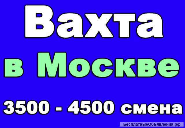 Вахта в Москве с проживанием и питанием от 20 дней