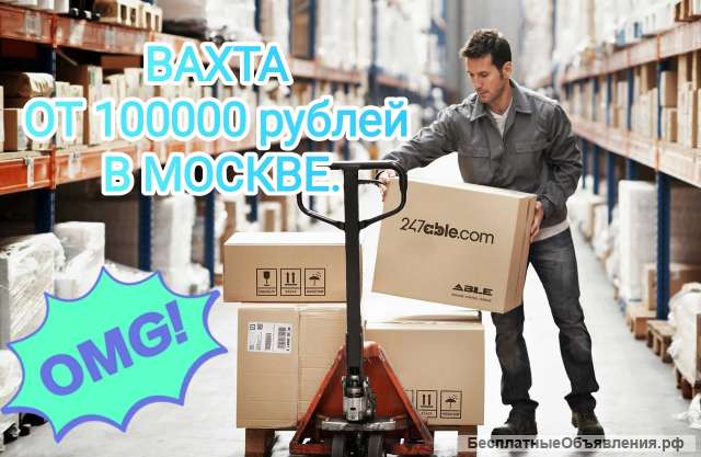 Вахта в Москве 100000- 150000 рублей
