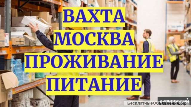 Вахта комлектовщик 15/30/45/60 Москва питание проживание