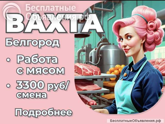 Работа с мясом Вахта Белгород Жилье+ ЕДа