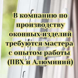 В компанию по производству оконных изделий требуются мастера