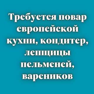 Требуется повар европейской кухни, кондитер, лепщицы пельменей, вареников