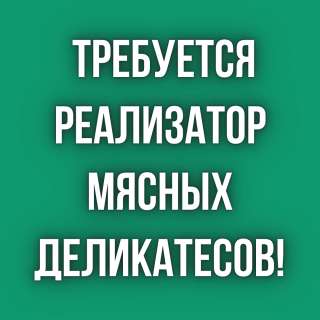 Требуется реализатор мясных деликатесов
