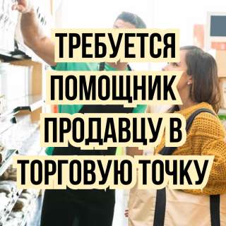 Требуется помощник продавцу в торговую точку
