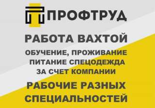 Разнорабочие на вахту - Разнорабочие вахтовым методом