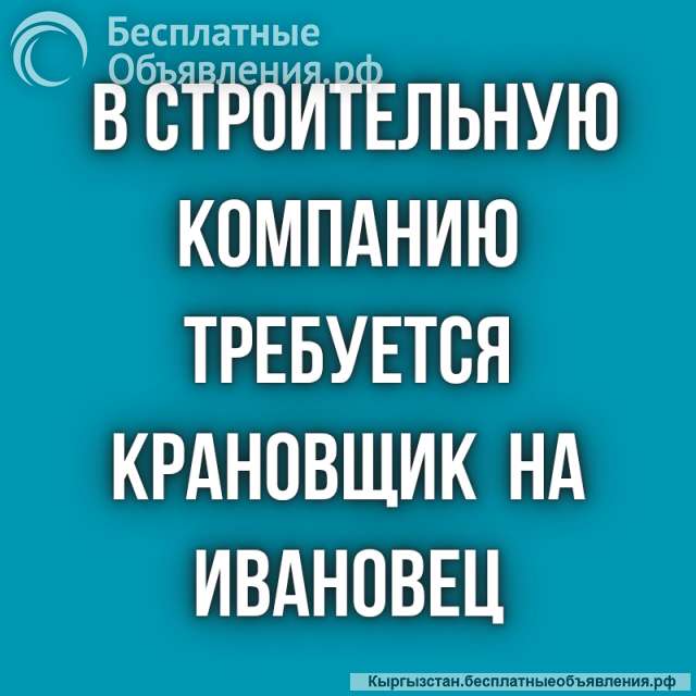 В строительную компанию требуется крановщик на Ивановец