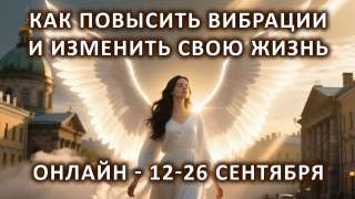 Повысить вибрации и изменить свою жизнь. Онлайн. Начало 12 сентября.