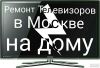 Ремонт телевизоров на дому в Москве