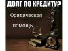 Юридическая помощь должникам по кредитам, ипотеке