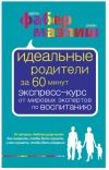 Фабер, Мазлиш. Идеальные родители за 60 минут. Экспресс-курс.